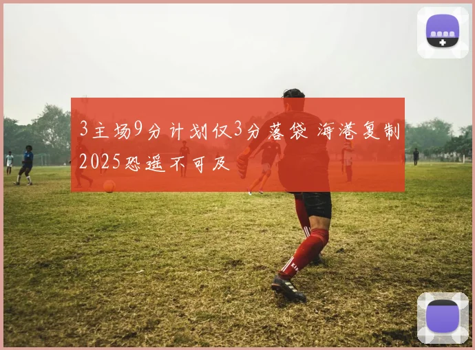 3主场9分计划仅3分落袋 海港复制2025恐遥不可及
