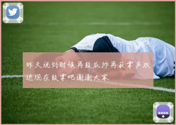 昨天说到时候再鼓瓜帅再获掌声欢送现在鼓掌吧谢谢大家